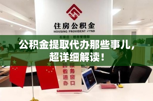 三明公积金提取代办那些事儿，超详细解读！