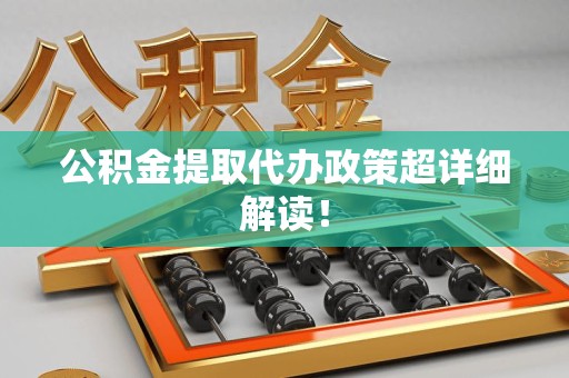 三明公积金提取代办政策超详细解读！