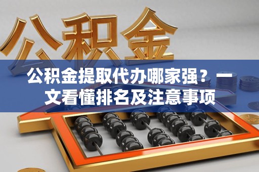 三明公积金提取代办哪家强?一文看懂排名及注意事项 三明公积金提取代办哪家强?一文看懂排名及注意事项