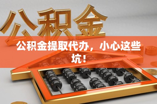 三明公积金提取代办，小心这些坑！