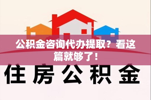 三明公积金咨询代办提取？看这篇就够了！