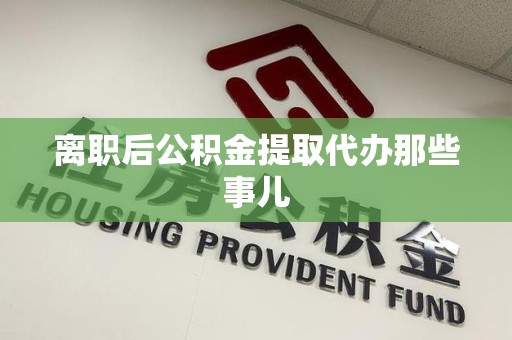 三明离职后公积金提取代办那些事儿