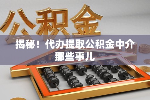 三明揭秘！代办提取公积金中介那些事儿