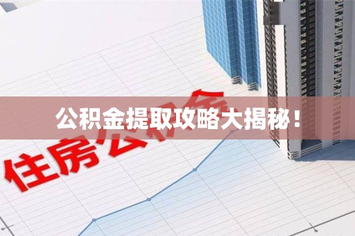 三明公积金提取攻略大揭秘! 三明公积金提取攻略大揭秘!