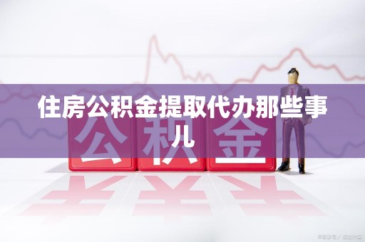 三明住房公积金提取代办那些事儿