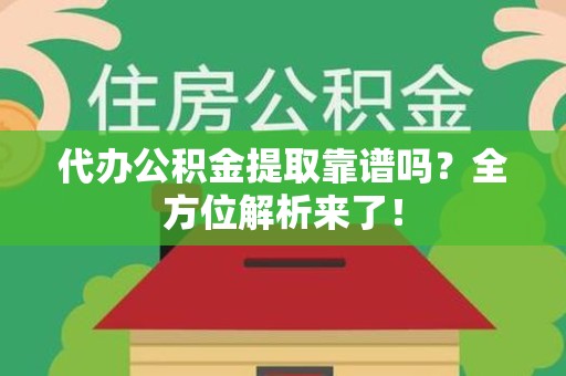 三明代办公积金提取靠谱吗?全方位解析来了! 三明代办公积金提取靠谱吗?全方位解析来了!