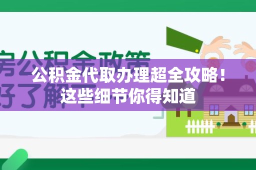 三明公积金代取办理超全攻略！这些细节你得知道