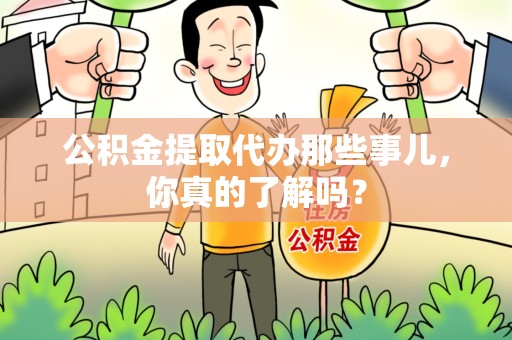 三明公积金提取代办那些事儿，你真的了解吗？