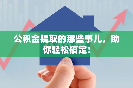 三明公积金提取的那些事儿，助你轻松搞定！