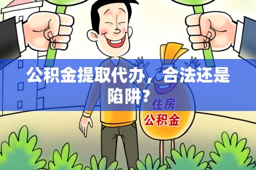 三明公积金提取代办，合法还是陷阱？