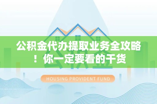 三明公积金代办提取业务全攻略！你一定要看的干货