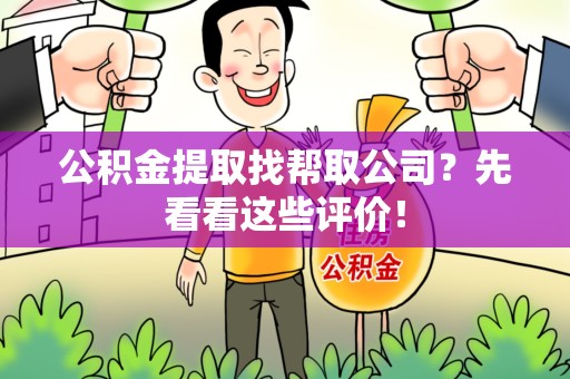 三明公积金提取找帮取公司?先看看这些评价! 三明公积金提取找帮取公司?先看看这些评价!