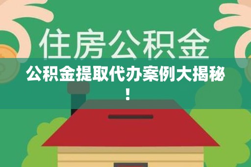 三明公积金提取代办案例大揭秘！