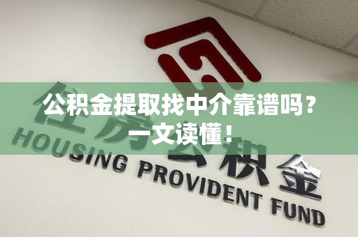 三明公积金提取找中介靠谱吗?一文读懂! 三明公积金提取找中介靠谱吗?一文读懂!