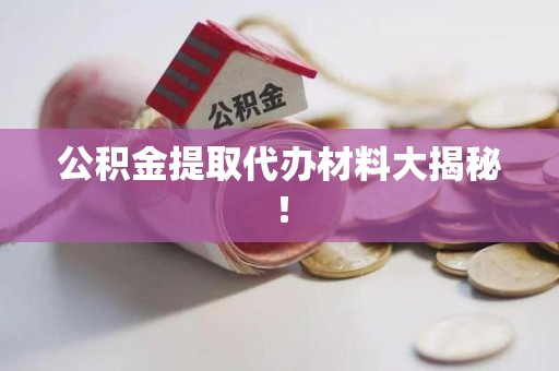 三明公积金提取代办材料大揭秘！