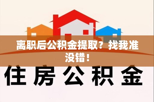 三明离职后公积金提取？找我准没错！