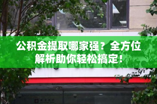 三明公积金提取哪家强？全方位解析助你轻松搞定！
