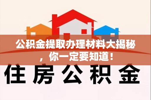 三明公积金提取办理材料大揭秘，你一定要知道！