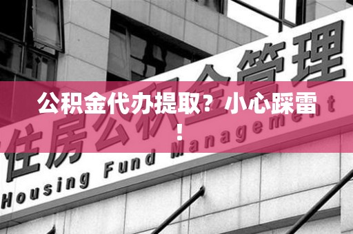 三明公积金代办提取？小心踩雷！