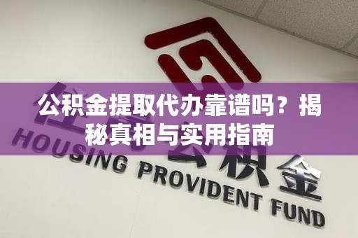 三明公积金提取代办靠谱吗？揭秘真相与实用指南