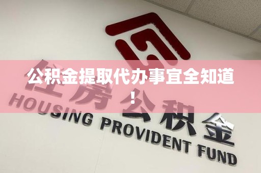 三明公积金提取代办事宜全知道！