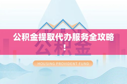 三明公积金提取代办服务全攻略！