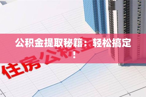 三明公积金提取秘籍：轻松搞定！