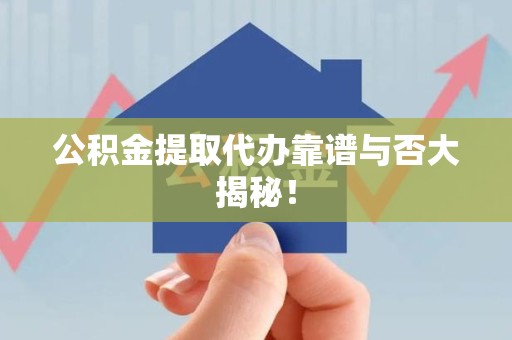 三明公积金提取代办靠谱与否大揭秘！
