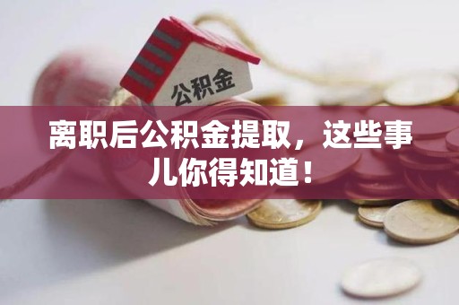 三明离职后公积金提取，这些事儿你得知道！