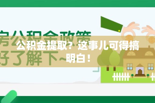 三明公积金提取？这事儿可得搞明白！