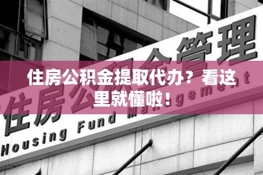 三明住房公积金提取代办？看这里就懂啦！